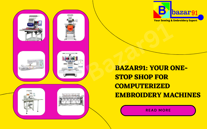 Bazar91: Your One-Stop Shop for Computerized Embroidery Machines